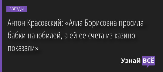 Антон Красовский: «Алла Борисовна просила бабки на юбилей, а ей ее счета из казино показали» 26.05.2022 | Звезды, шоу-бизнес