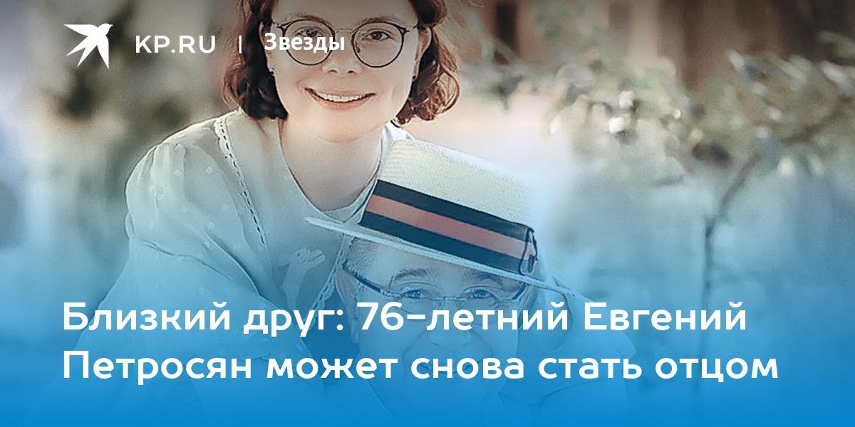 Близкий друг: 76-летний Евгений Петросян может снова стать отцом