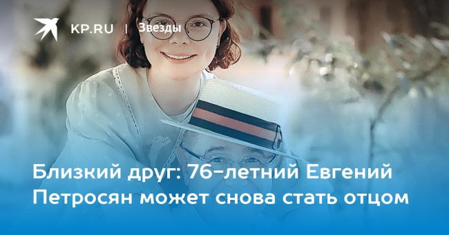 Близкий друг: 76-летний Евгений Петросян может снова стать отцом