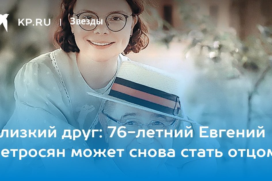 Близкий друг: 76-летний Евгений Петросян может снова стать отцом