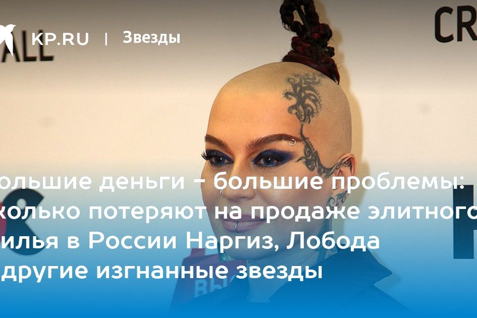 Большие деньги — большие проблемы: сколько потеряют на продаже элитного жилья в России Наргиз, Лобода и другие изгнанные звезды