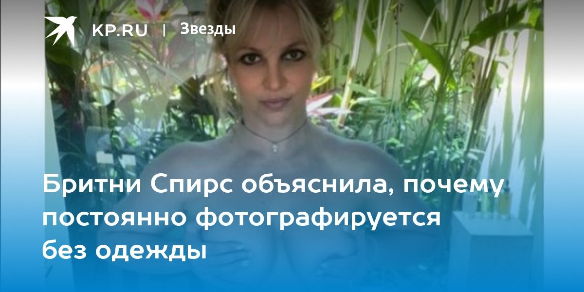Бритни Спирс объяснила, почему постоянно фотографируется без одежды