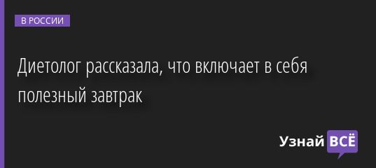 Диетолог рассказала, что включает в себя полезный завтрак 25.05.2022 | Новости в России