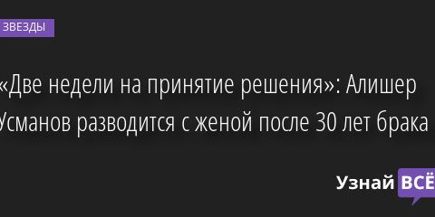 «Две недели на принятие решения»: Алишер Усманов разводится с женой после 30 лет брака 20.05.2022 | Звезды, шоу-бизнес