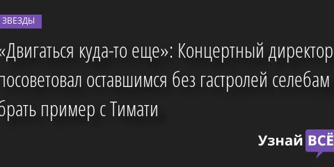 «Двигаться куда-то еще»: Концертный директор посоветовал оставшимся без гастролей селебам брать пример с Тимати 11.05.2022 | Звезды, шоу-бизнес