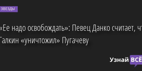 «Ее надо освобождать»: Певец Данко считает, что Галкин «уничтожил» Пугачеву 20.05.2022 | Звезды, шоу-бизнес
