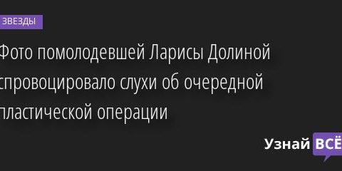 Фото помолодевшей Ларисы Долиной спровоцировало слухи об очередной пластической операции 06.05.2022 | Звезды, шоу-бизнес