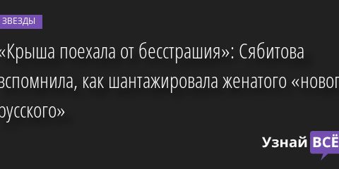«Крыша поехала от бесстрашия»: Сябитова вспомнила, как шантажировала женатого «нового русского» 26.04.2022 | Звезды, шоу-бизнес