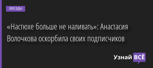 «Настюхе больше не наливать»: Анастасия Волочкова оскорбила своих подписчиков 19.05.2022 | Звезды, шоу-бизнес