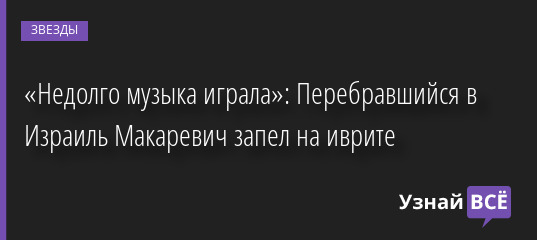 «Недолго музыка играла»: Перебравшийся в Израиль Макаревич запел на иврите 12.05.2022 | Звезды, шоу-бизнес