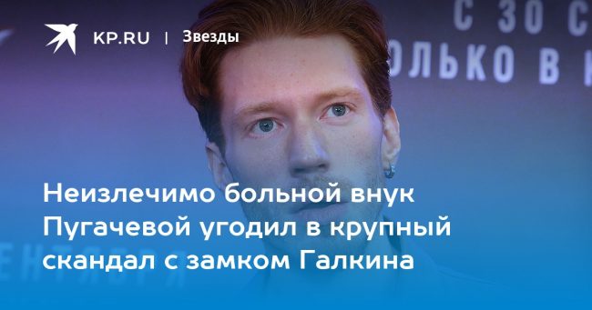 Неизлечимо больной внук Пугачевой угодил в крупный скандал с замком Галкина