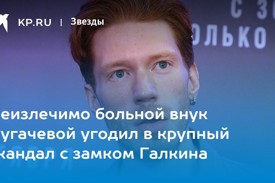 Неизлечимо больной внук Пугачевой угодил в крупный скандал с замком Галкина