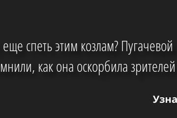 Ну что еще спеть этим козлам? Пугачевой припомнили, как она оскорбила зрителей 11.05.2022 | Звезды, шоу-бизнес