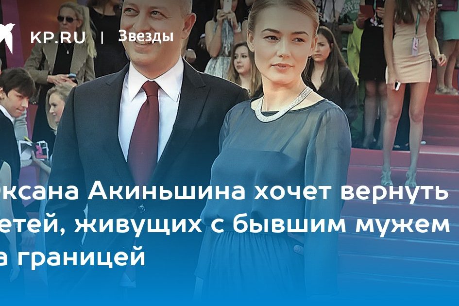 Оксана Акиньшина хочет вернуть детей, живущих с бывшим мужем за границей