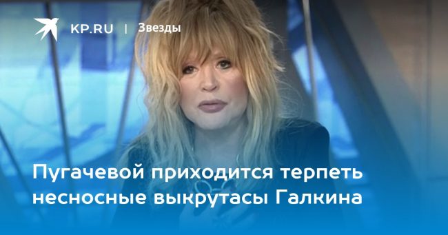 Пугачевой приходится терпеть несносные выкрутасы Галкина