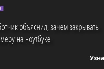 Разработчик объяснил, зачем закрывать веб-камеру на ноутбуке 24.05.2022 | Новости в России