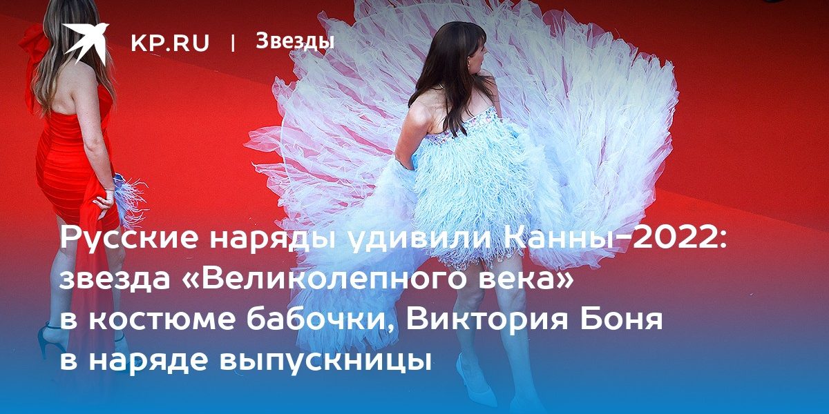 Русские наряды удивили Канны-2022: звезда «Великолепного века» в костюме бабочки, Виктория Боня в наряде выпускницы