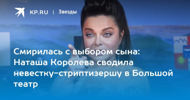 Смирилась с выбором сына: Наташа Королева сводила невестку-стриптизершу в Большой театр