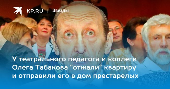 У театрального педагога и коллеги Олега Табакова «отжали» квартиру и отправили его в дом престарелых