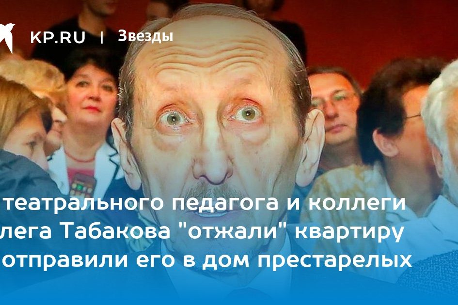 У театрального педагога и коллеги Олега Табакова «отжали» квартиру и отправили его в дом престарелых