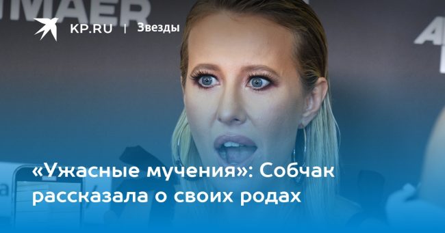 «Ужасные мучения»: Собчак рассказала о своих родах