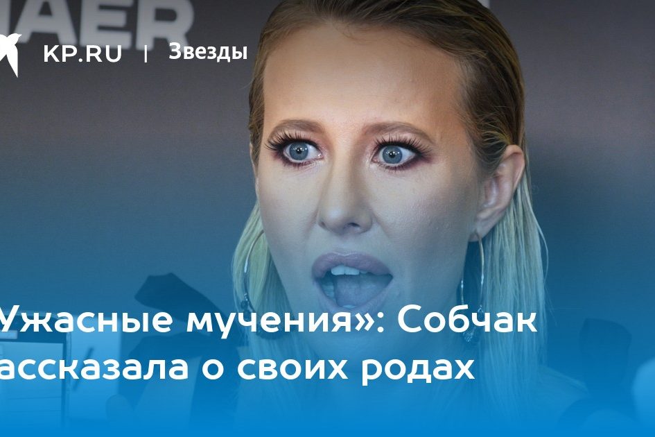 «Ужасные мучения»: Собчак рассказала о своих родах