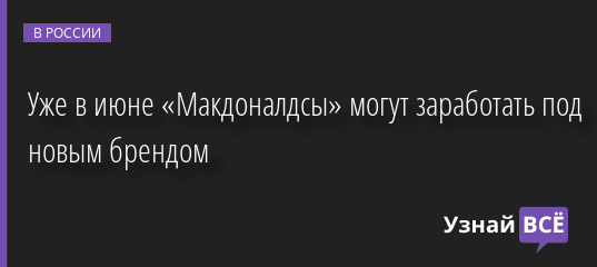 Уже в июне «Макдоналдсы» могут заработать под новым брендом 26.05.2022 | Новости в России