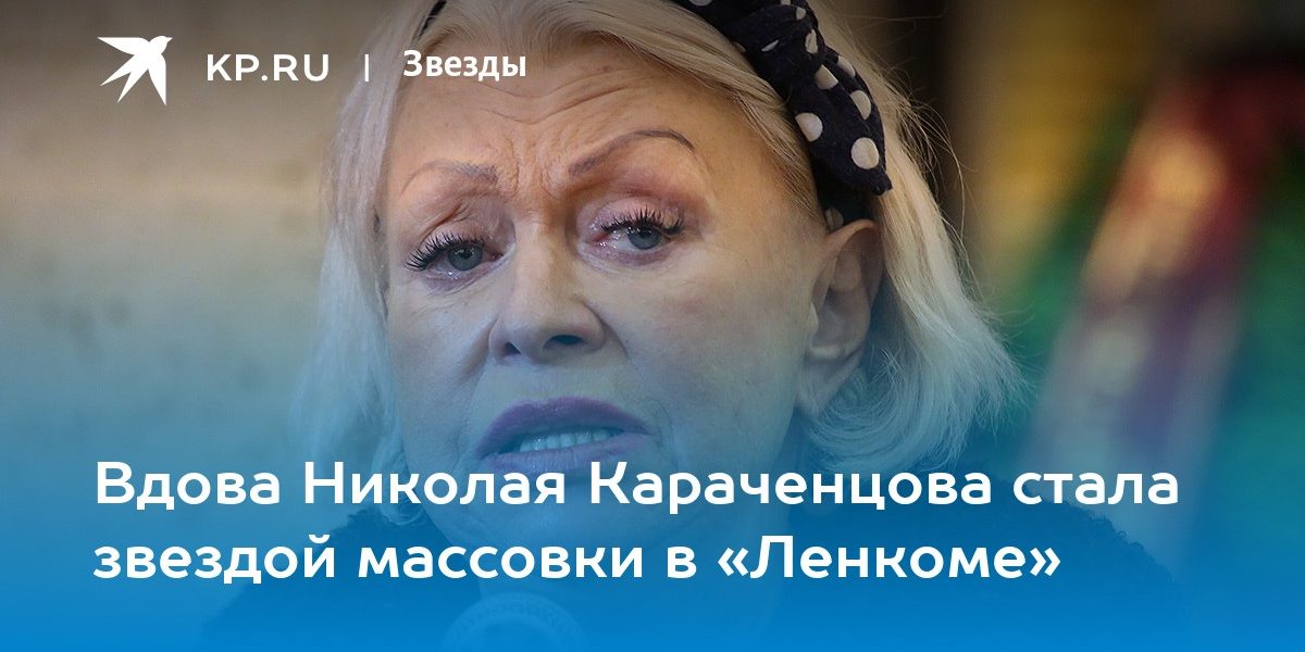 Вдова Николая Караченцова стала звездой массовки в «Ленкоме»