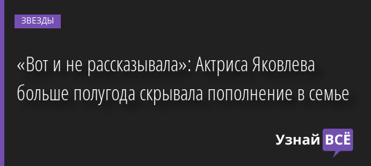 «Вот и не рассказывала»: Актриса Яковлева больше полугода скрывала пополнение в семье 17.05.2022 | Звезды, шоу-бизнес
