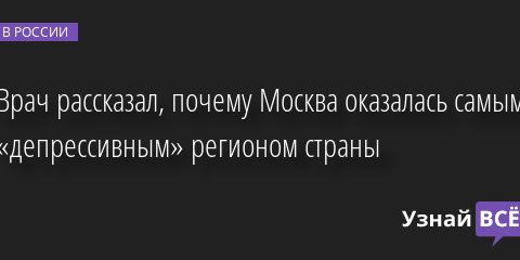 Врач рассказал, почему Москва оказалась самым «депрессивным» регионом страны 20.05.2022 | Новости в России
