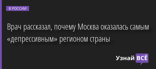 Врач рассказал, почему Москва оказалась самым «депрессивным» регионом страны 20.05.2022 | Новости в России