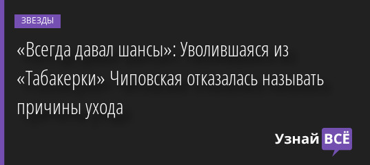 «Всегда давал шансы»: Уволившаяся из «Табакерки» Чиповская отказалась называть причины ухода 27.05.2022 | Звезды, шоу-бизнес