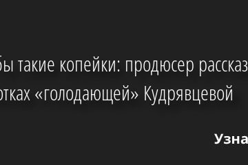 Всем бы такие копейки: продюсер рассказал о заработках «голодающей» Кудрявцевой 06.05.2022 | Звезды, шоу-бизнес