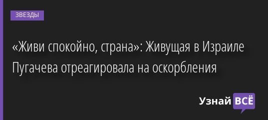 «Живи спокойно, страна»: Живущая в Израиле Пугачева отреагировала на оскорбления 31.05.2022 | Звезды, шоу-бизнес