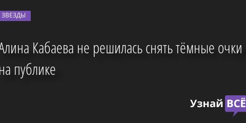 Алина Кабаева не решилась снять тёмные очки на публике 09.06.2022 | Звезды, шоу-бизнес