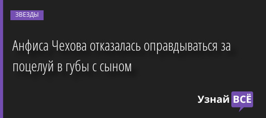 Анфиса Чехова отказалась оправдываться за поцелуй в губы с сыном 08.06.2022 | Звезды, шоу-бизнес