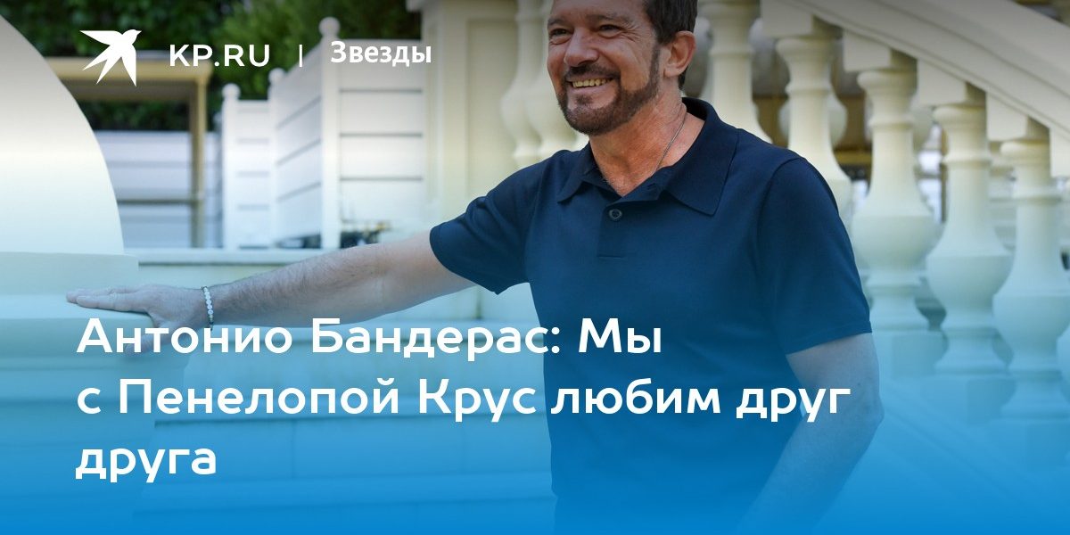 Антонио Бандерас: Мы с Пенелопой Крус любим друг друга
