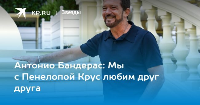 Антонио Бандерас: Мы с Пенелопой Крус любим друг друга