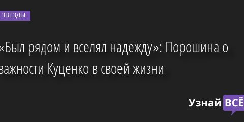 «Был рядом и вселял надежду»: Порошина о важности Куценко в своей жизни 24.06.2022 | Звезды, шоу-бизнес