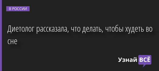 Диетолог рассказала, что делать, чтобы худеть во сне 09.06.2022 | Новости в России