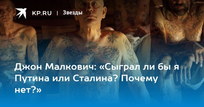 Джон Малкович: «Сыграл ли бы я Путина или Сталина? Почему нет?»