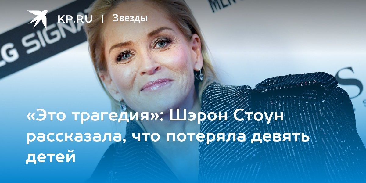 «Это трагедия»: Шэрон Стоун рассказала, что потеряла девять детей