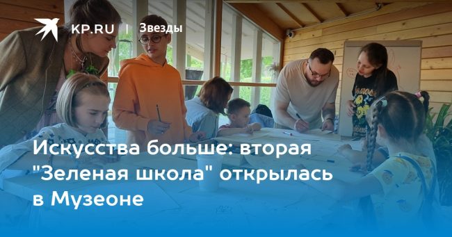 Искусства больше: вторая «Зеленая школа» открылась в Музеоне