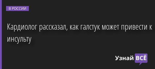 Кардиолог рассказал, как галстук может привести к инсульту 16.06.2022 | Новости в России