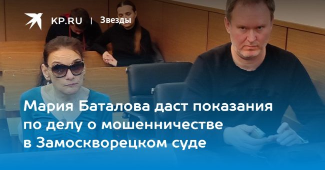 Мария Баталова даст показания по делу о мошенничестве в Замоскворецком суде
