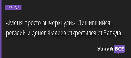 «Меня просто вычеркнули»: Лишившийся регалий и денег Фадеев открестился от Запада 14.06.2022 | Звезды, шоу-бизнес