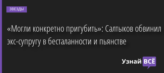 «Могли конкретно пригубить»: Салтыков обвинил экс-супругу в бесталанности и пьянстве 31.05.2022 | Звезды, шоу-бизнес