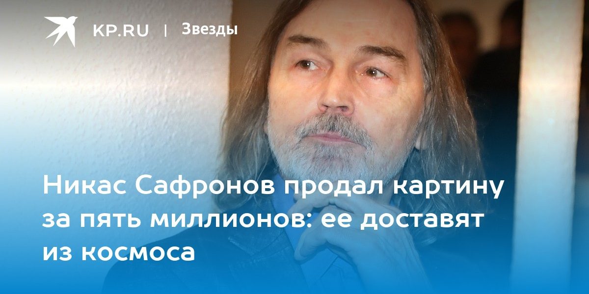 Никас Сафронов продал картину за пять миллионов: ее доставят из космоса