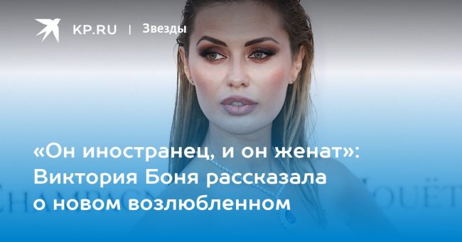 «Он иностранец, и он женат»: Виктория Боня рассказала о новом возлюбленном