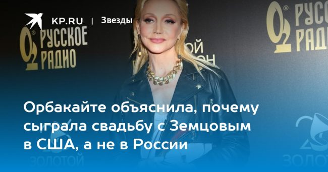 Орбакайте объяснила, почему сыграла свадьбу с Земцовым в США, а не в России